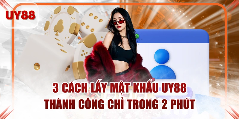 3 Cách Lấy Mật Khẩu UY88 Thành Công Chỉ Trong 2 Phút 