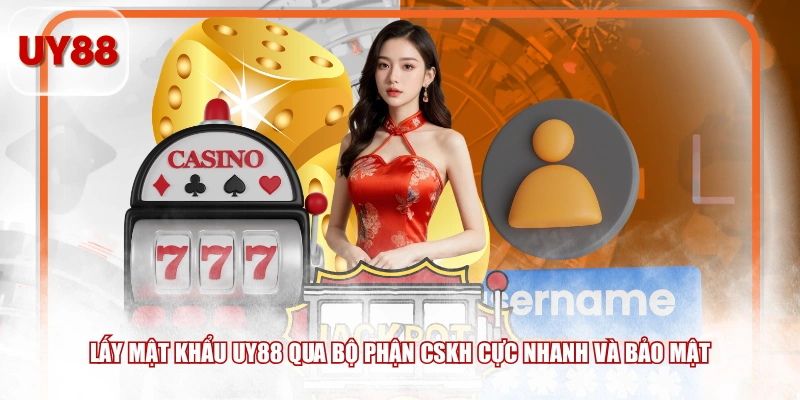 Lấy mật khẩu UY88 qua bộ phận CSKH cực nhanh và bảo mật